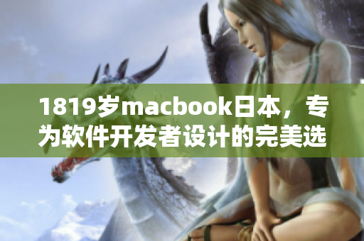 1819歲macbook日本，專為軟件開發(fā)者設(shè)計(jì)的完美選擇