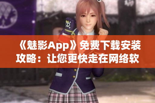 《魅影App》免費下載安裝攻略：讓您更快走在網(wǎng)絡軟件的最前沿！