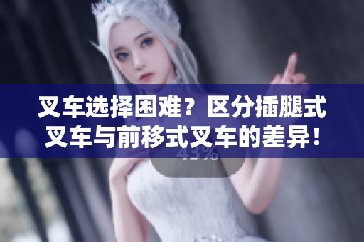 叉車(chē)選擇困難？區(qū)分插腿式叉車(chē)與前移式叉車(chē)的差異！