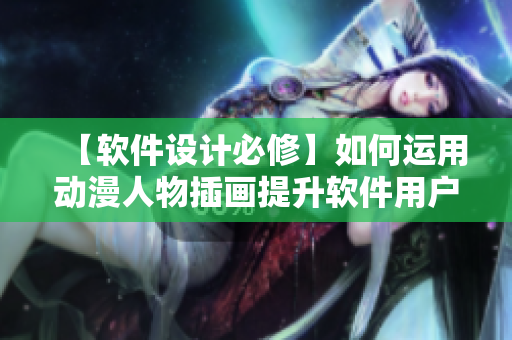【軟件設(shè)計必修】如何運(yùn)用動漫人物插畫提升軟件用戶體驗(yàn)？