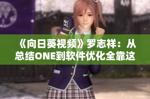 《向日葵視頻》羅志祥：從總結(jié)ONE到軟件優(yōu)化全靠這3點》