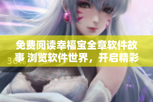 免費(fèi)閱讀幸福寶全章軟件故事 瀏覽軟件世界，開啟精彩科技旅程