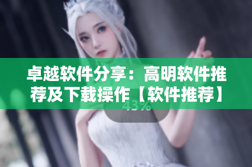 卓越軟件分享：高明軟件推薦及下載操作【軟件推薦】