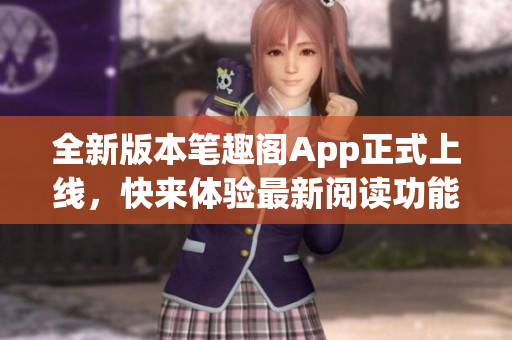 全新版本筆趣閣App正式上線，快來(lái)體驗(yàn)最新閱讀功能