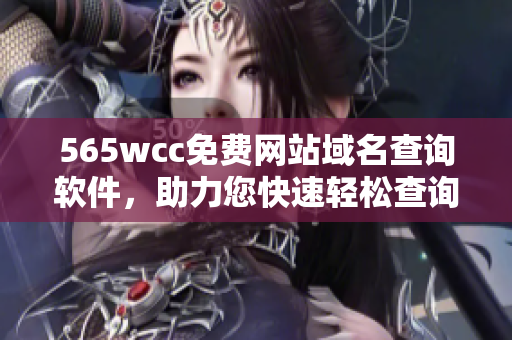 565wcc免費(fèi)網(wǎng)站域名查詢軟件，助力您快速輕松查詢！