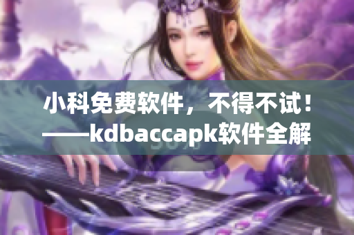小科免費軟件，不得不試！——kdbaccapk軟件全解析