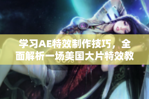 學(xué)習(xí)AE特效制作技巧，全面解析一場美國大片特效教程