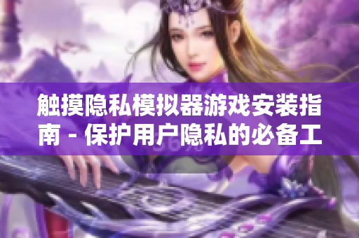 觸摸隱私模擬器游戲安裝指南 - 保護用戶隱私的必備工具