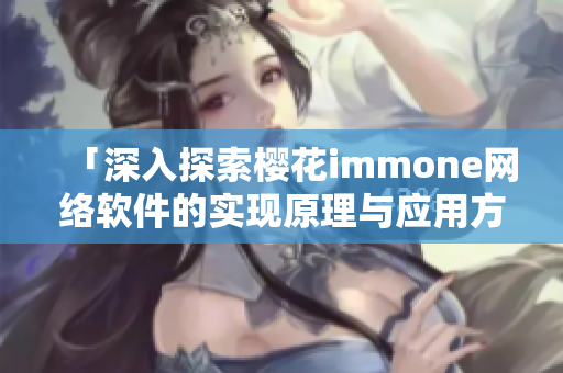 「深入探索櫻花immone網(wǎng)絡(luò)軟件的實現(xiàn)原理與應(yīng)用方法」