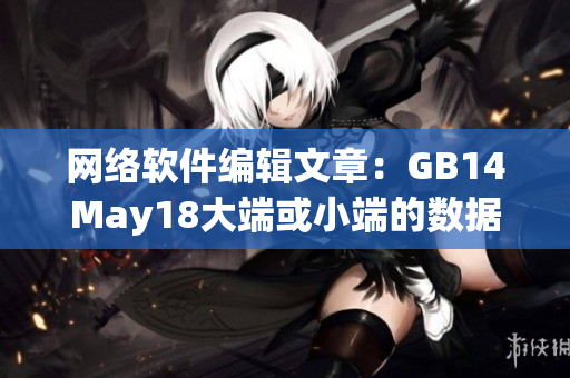 網(wǎng)絡(luò)軟件編輯文章：GB14May18大端或小端的數(shù)據(jù)處理問題及解決方案