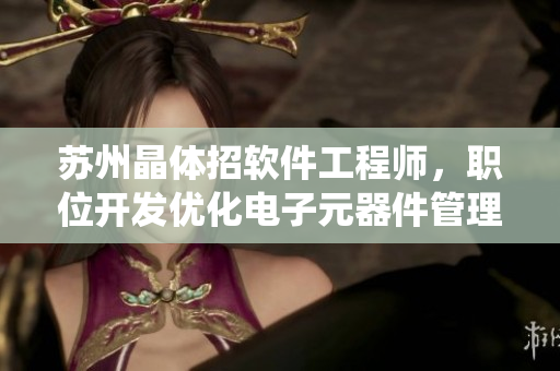 蘇州晶體招軟件工程師，職位開發(fā)優(yōu)化電子元器件管理系統(tǒng)。