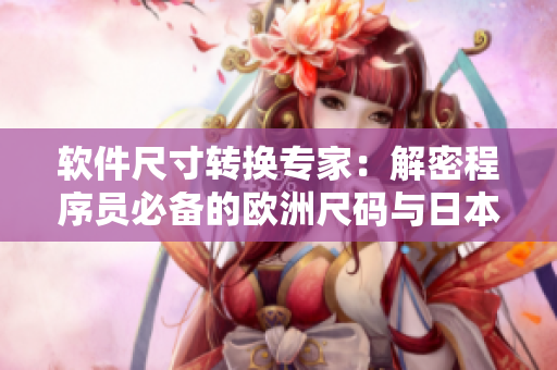 軟件尺寸轉(zhuǎn)換專家：解密程序員必備的歐洲尺碼與日本尺碼轉(zhuǎn)換技巧