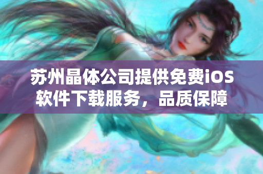 蘇州晶體公司提供免費(fèi)iOS軟件下載服務(wù)，品質(zhì)保障
