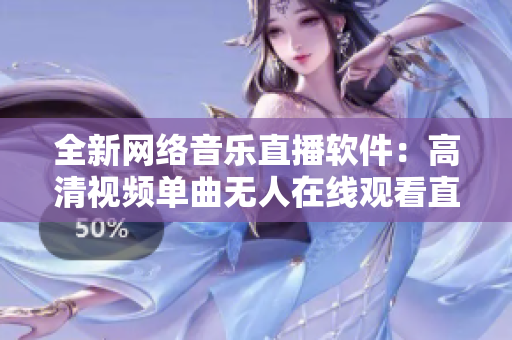 全新網(wǎng)絡(luò)音樂(lè)直播軟件：高清視頻單曲無(wú)人在線觀看直播