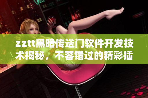 zztt黑暗傳送門軟件開發(fā)技術(shù)揭秘，不容錯(cuò)過的精彩插曲