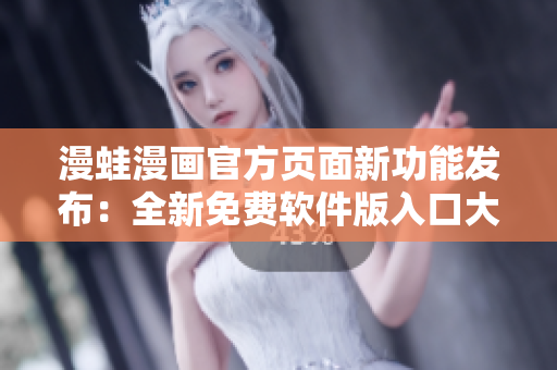 漫蛙漫畫官方頁面新功能發(fā)布：全新免費(fèi)軟件版入口大揭秘