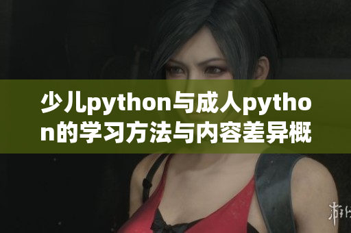 少兒python與成人python的學習方法與內(nèi)容差異概述