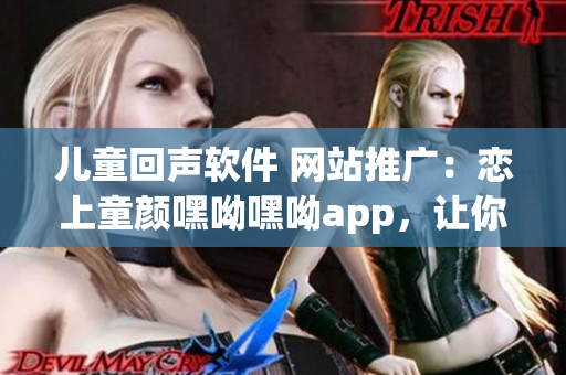 兒童回聲軟件 網站推廣：戀上童顏嘿呦嘿呦app，讓你的手機變身魔法盒