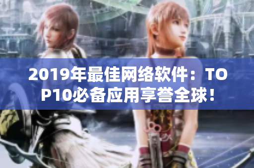 2019年最佳網(wǎng)絡(luò)軟件：TOP10必備應(yīng)用享譽(yù)全球！