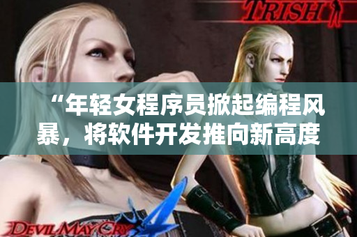 “年輕女程序員掀起編程風(fēng)暴，將軟件開發(fā)推向新高度”