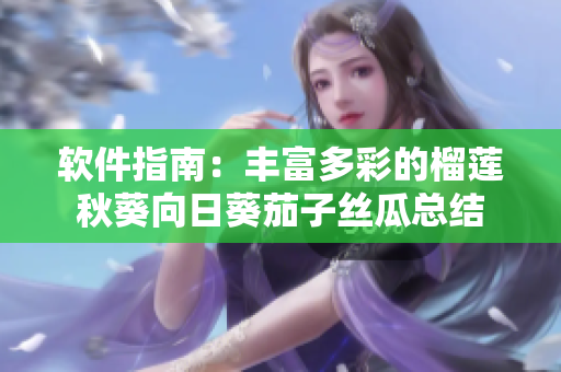 軟件指南：豐富多彩的榴蓮秋葵向日葵茄子絲瓜總結(jié)