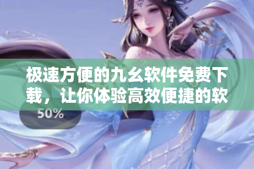 極速方便的九幺軟件免費(fèi)下載，讓你體驗高效便捷的軟件服務(wù)