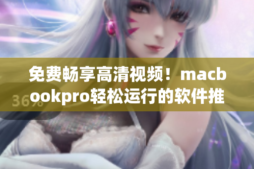 免費(fèi)暢享高清視頻！macbookpro輕松運(yùn)行的軟件推薦