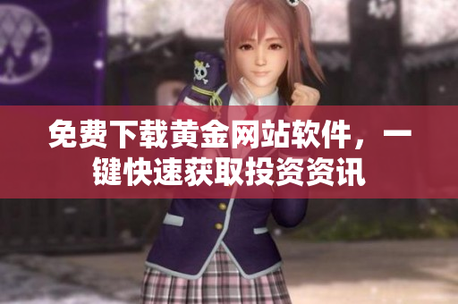 免費(fèi)下載黃金網(wǎng)站軟件，一鍵快速獲取投資資訊