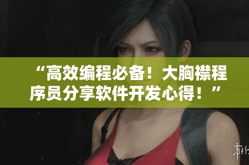 “高效編程必備！大胸襟程序員分享軟件開發(fā)心得！”
