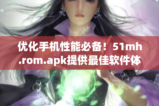 優(yōu)化手機性能必備！51mh.rom.apk提供最佳軟件體驗