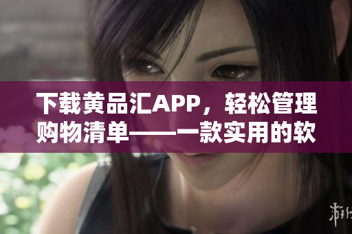 下載黃品匯APP，輕松管理購物清單——一款實用的軟件工具