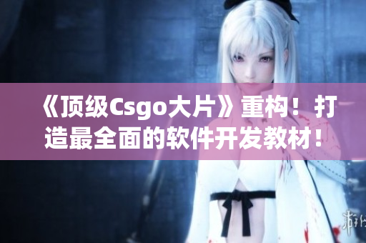 《頂級(jí)Csgo大片》重構(gòu)！打造最全面的軟件開(kāi)發(fā)教材！