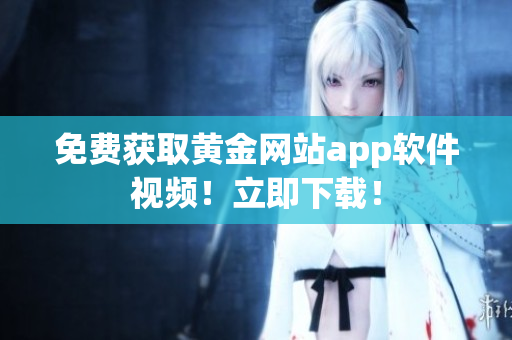 免費(fèi)獲取黃金網(wǎng)站app軟件視頻！立即下載！