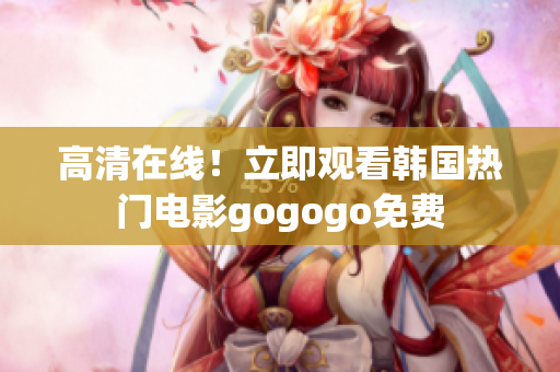 高清在線！立即觀看韓國熱門電影gogogo免費