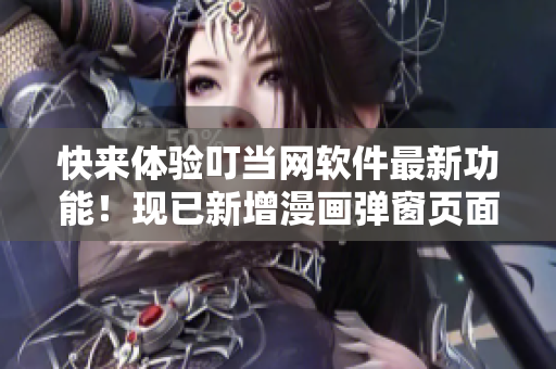 快來體驗叮當網(wǎng)軟件最新功能！現(xiàn)已新增漫畫彈窗頁面入口在線觀看