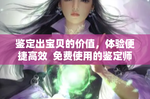 鑒定出寶貝的價值，體驗便捷高效  免費(fèi)使用的鑒定師APP