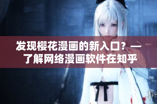 發(fā)現(xiàn)櫻花漫畫的新入口？— 了解網(wǎng)絡(luò)漫畫軟件在知乎上的討論