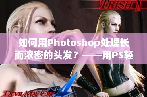 如何用Photoshop處理長而濃密的頭發(fā)？——用PS輕松處理復(fù)雜的發(fā)型