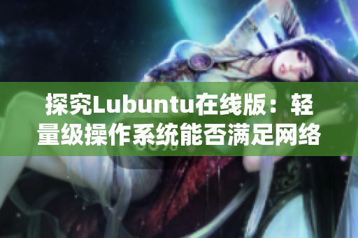 探究Lubuntu在線版：輕量級操作系統(tǒng)能否滿足網(wǎng)絡(luò)軟件開發(fā)需求？
