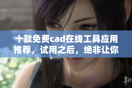 十款免費(fèi)cad在線工具應(yīng)用推薦，試用之后，絕非讓你失望