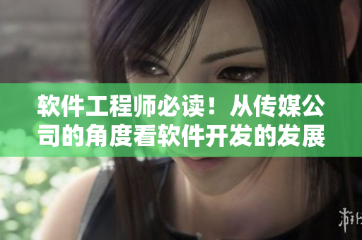 軟件工程師必讀！從傳媒公司的角度看軟件開(kāi)發(fā)的發(fā)展趨勢(shì)