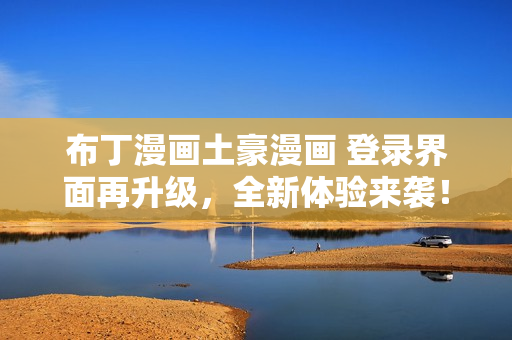 布丁漫畫(huà)土豪漫畫(huà) 登錄界面再升級(jí)，全新體驗(yàn)來(lái)襲！