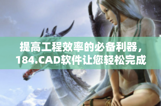 提高工程效率的必備利器，184.CAD軟件讓您輕松完成三維設(shè)計