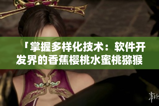 「掌握多樣化技術：軟件開發(fā)界的香蕉櫻桃水蜜桃獼猴桃菠蘿」