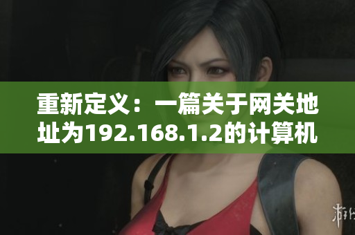 重新定義：一篇關(guān)于網(wǎng)關(guān)地址為192.168.1.2的計(jì)算機(jī)連接教程