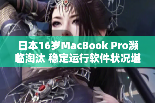 日本16歲MacBook Pro瀕臨淘汰 穩(wěn)定運(yùn)行軟件狀況堪憂