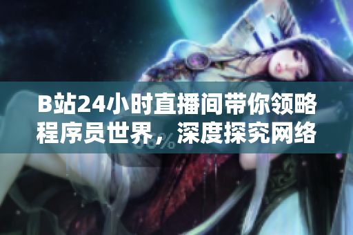 B站24小時直播間帶你領(lǐng)略程序員世界，深度探究網(wǎng)絡(luò)軟件開發(fā)技術(shù)