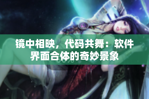 鏡中相映，代碼共舞：軟件界面合體的奇妙景象