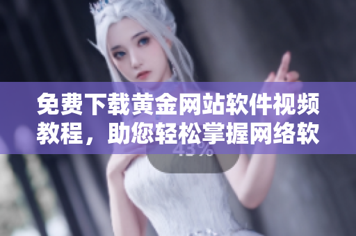 免費(fèi)下載黃金網(wǎng)站軟件視頻教程，助您輕松掌握網(wǎng)絡(luò)軟件編寫技巧！