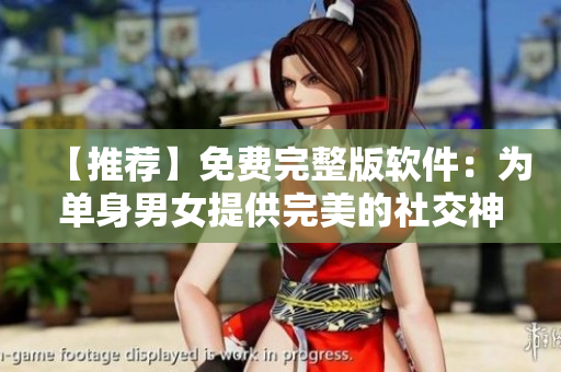 【推薦】免費完整版軟件：為單身男女提供完美的社交神器